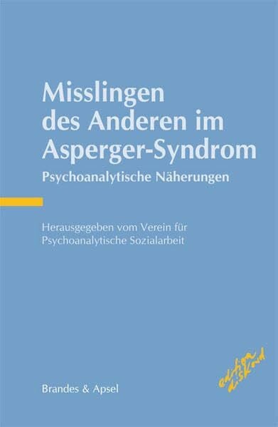 Peter Müller Misslingen des Anderen im Asperger-Syndrom: Psychoanalytische Näherungen: Psychoanalytische Näherungen. Hrgs.: Verein für Psychoanalytische Sozialarbeit