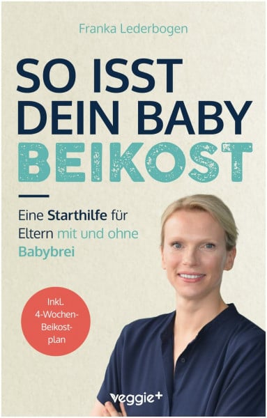 Lederbogen, Franka So isst dein Baby Beikost: Eine Starthilfe für Eltern – mit und ohne Babybrei (Das Grundlagenbuch für den Beikoststart, inklusive 4-Wochen-Anleitung)