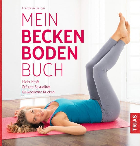 Liesner, Franziska Mein Beckenbodenbuch: Mehr Kraft, erfüllte Sexualität, beweglicher Rücken