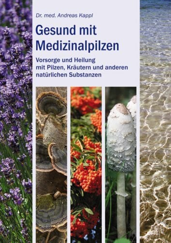 Andreas Kappl Gesund mit Medizinalpilzen: Vorsorge und Heilung mit Pilzen, Kräuteren und anderen natürlichen Substanzen