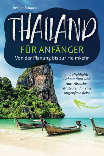 Schauss, Joshua Thailand für Anfänger – Von der Planung bis zur Heimkehr inkl. Highlights, Geheimtipps und Anti-Abzocke-Strategien für eine sorgenfreie Reise