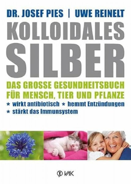 Pies, Josef Kolloidales Silber: Das große Gesundheitsbuch für Mensch, Tier und Pflanze. Wirkt antibiotisch, hemmt Entzündungen, stärkt das Imunsystem