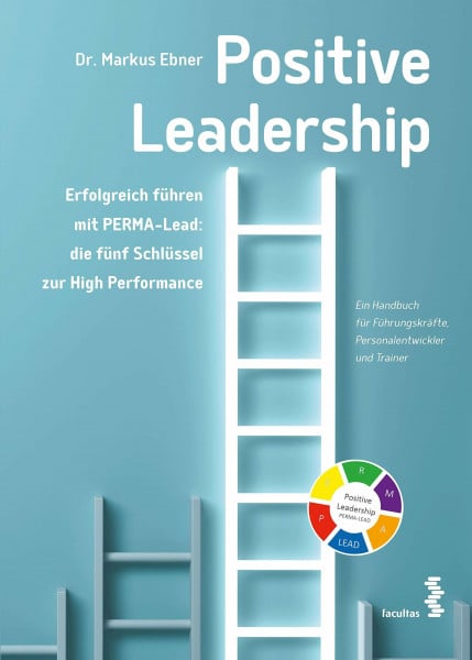 Markus Ebner Positive Leadership. Erfolgreich führen mit PERMA-Lead: die fünf Schlüssel zur High Performance