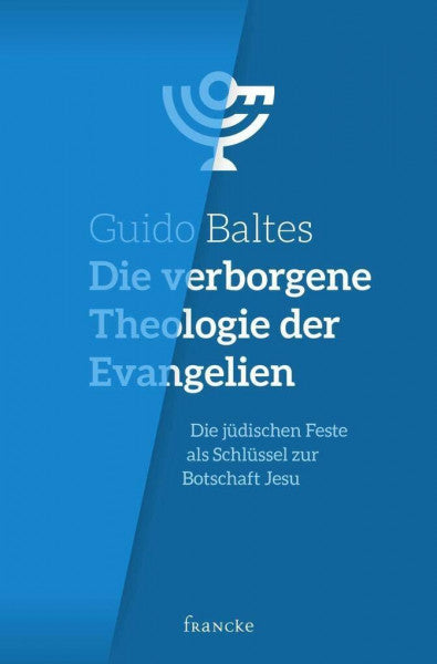 Baltes, Guido Die verborgene Theologie der Evangelien: Die jüdischen Feste als Schlüssel zur Botschaft Jesu