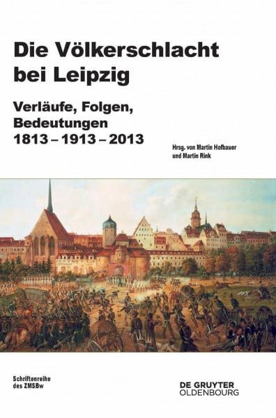 Hofbauer, Martin Die Völkerschlacht bei Leipzig: Verläufe, Folgen, Bedeutungen 1813-1913-2013 (Beiträge zur Militärgeschichte, 77, Band 77)