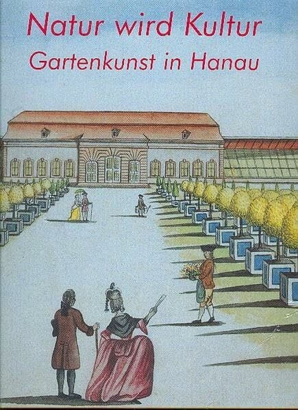 Merk, Anton Natur wird Kultur: Gartenkunst in Hanau. Katalog zur Ausstellung vom 12. Mai bis 7. Juli 2002 Hanau, Schloss Philippsruhe