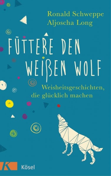 Schweppe, Ronald Füttere den weißen Wolf: Weisheitsgeschichten, die glücklich machen