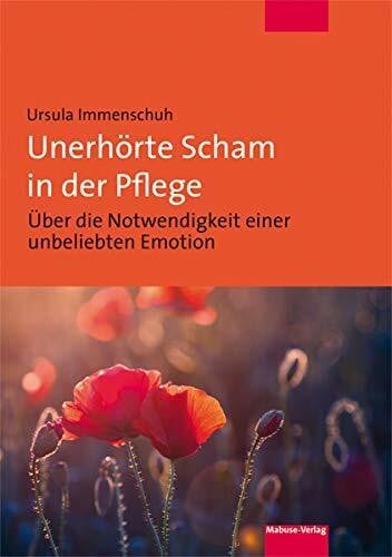 Ursula Immenschuh Unerhörte Scham in der Pflege. Über die Notwendigkeit einer unbeliebten Emotion