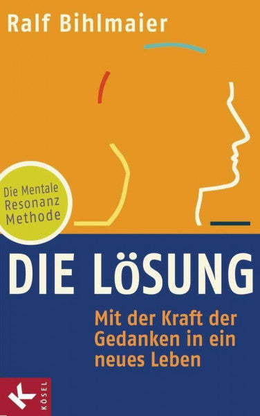 Bihlmaier, Ralf Die Lösung: Mit der Kraft der Gedanken in ein neues Leben – Die Mentale Resonanz Methode