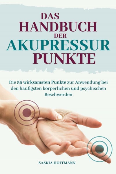 Hoffmann, Saskia Das Handbuch der Akupressur-Punkte: Die 55 wirksamsten Punkte zur Anwendung bei den häufigsten körperlichen und psychischen Beschwerden