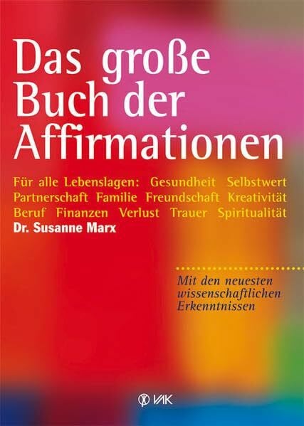 Marx, Susanne Das große Buch der Affirmationen: Für alle Lebenslagen: Gesundheit – Selbstwert – Partnerschaft – Familie – Freundschaft – Kreativität – Beruf – ... neuesten wissenschaftlichen Erkenntnissen!