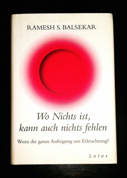 Ramesh S. Balsekar Wo Nichts ist, kann auch nichts fehlen: Wozu die ganze Aufregung um Erleuchtung?