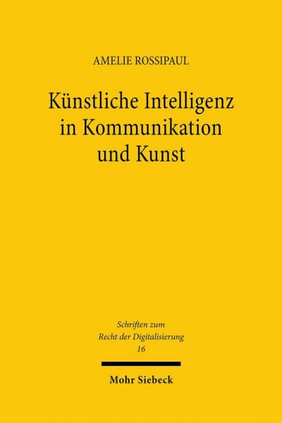 Rossipaul, Amelie Künstliche Intelligenz in Kommunikation und Kunst: Eine verfassungsrechtliche Betrachtung (Schriften zum Recht der Digitalisierung, Band 16)