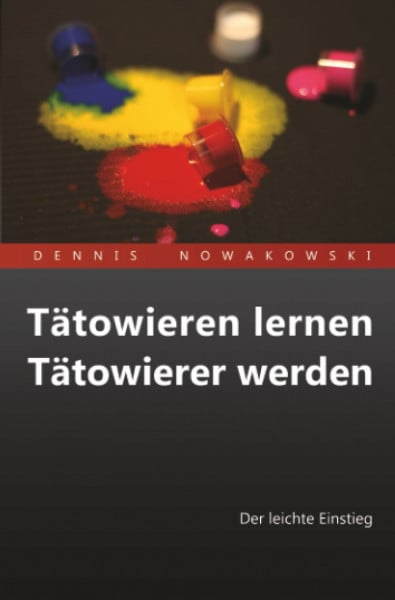 Nowakowski, Dennis Tätowieren lernen - Tätowierer werden: Der leichte Einstieg