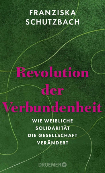 Schutzbach, Franziska Revolution der Verbundenheit: Wie weibliche Solidarität die Gesellschaft verändert | Von der renommierten Soziologin und Autorin von »Die Erschöpfung der Frauen«