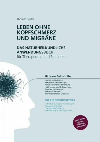 Bezler, Thomas Leben ohne Kopfschmerz und Migräne - Das naturheilkundliche Anwendungsbuch für Therapeuten und Patienten: Hilfe zur Selbsthilfe