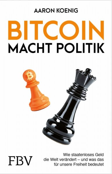 Koenig, Aaron Bitcoin macht Politik: Wie staatenloses Geld die Welt verändert und was das für unsere Freiheit bedeutet | Trump, Milei, Bukele, Geldpolitik