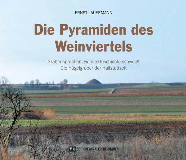Lauermann, Ernst Die Pyramiden des Weinviertels: Gräber sprechen, wo Geschichte schweigt – Die Hügelgräber der Hallstattzeit