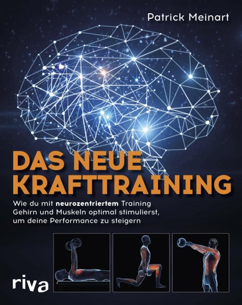 Meinart, Patrick Das neue Krafttraining: Wie du mit neurozentriertem Training Gehirn und Muskeln optimal stimulierst, um deine Performance zu steigern