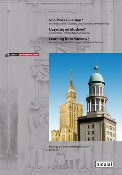 Landesdenkmalamt Berlin Von Moskau lernen?: Architektur und Städtebau des Sozialistischen Realismus (Beiträge zur Denkmalpflege in Berlin)