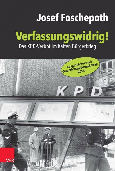 Foschepoth, Josef Verfassungswidrig!: Das KPD-Verbot im Kalten Bürgerkrieg
