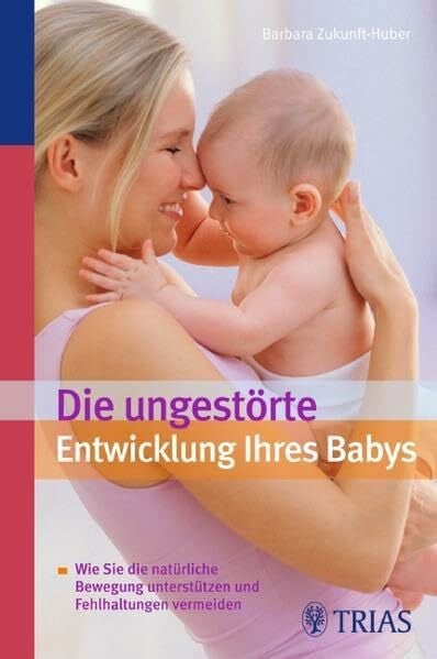 Zukunft-Huber, Barbara Die ungestörte Entwicklung Ihres Babys: Wie Sie die natürliche Bewegung unterstützen und Fehlhaltungen vermeiden