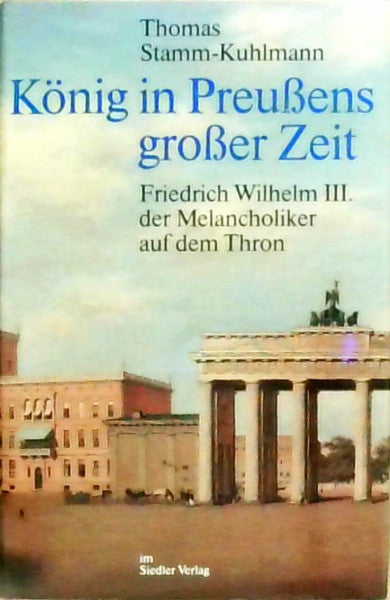 Stamm-Kuhlmann, Thomas König in Preußens großer Zeit. Friedrich Wilhelm III. der Melancholiker auf dem Thron