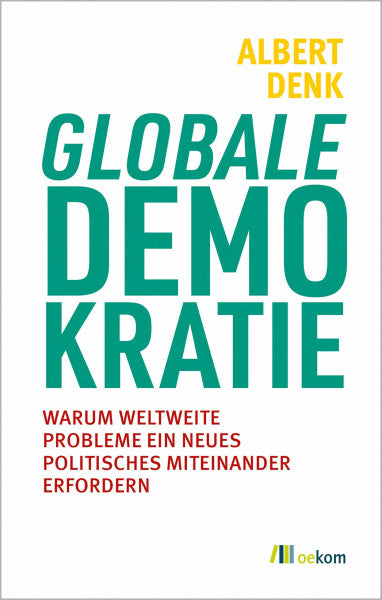 Denk, Albert Globale Demokratie: Warum weltweite Probleme ein neues politisches Miteinander erfordern