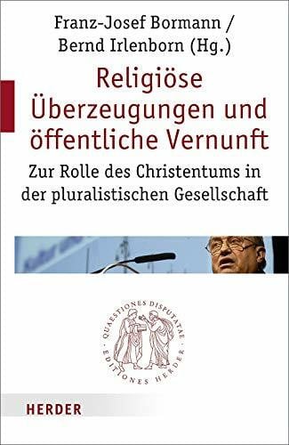 Irlenborn, Bernd Religiöse Überzeugungen und öffentliche Vernunft: Zur Rolle des Christentums in der pluralistischen Gesellschaft (Quaestiones disputatae)