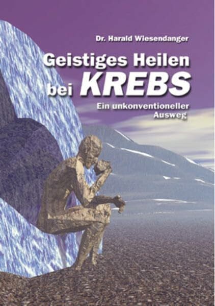 Wiesendanger, Harald Geistiges Heilen bei Krebs: Ein unkonventioneller Ausweg