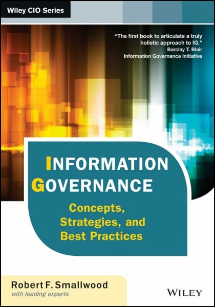 Smallwood, Robert F. Information Governance: Concepts, Strategies, and Best Practices (Wiley CIO)