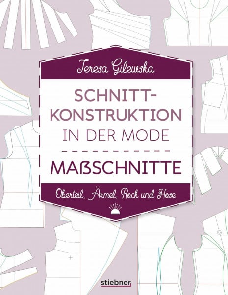 Gilewska, Teresa Schnittkonstruktion in der Mode. Maßschnitte. Oberteil, Ärmel, Rock und Hose. Selbst Schnittmuster erstellen: Maßnehmen, Entwerfen, Anpassen. Lehrbuch für Hobbyschneider, Mode-Designer & Näh-Profis.