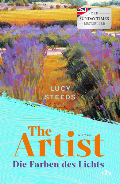 Steeds, Lucy The Artist: Die Farben des Lichts. Roman | Ein mitreißender Roman über eine junge Malerin. Ein wundervoller Sommerroman in der Provence, um 1920 – leidenschaftlich, provokativ und inspirierend