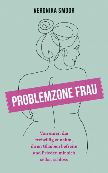 Smoor, Veronika Problemzone Frau: Von einer, die freiwillig zunahm, ihren Glauben befreite und Frieden mit sich selbst schloss