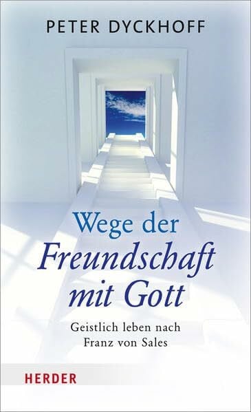 Dyckhoff, Peter Wege der Freundschaft mit Gott: Geistlich leben nach Franz von Sales