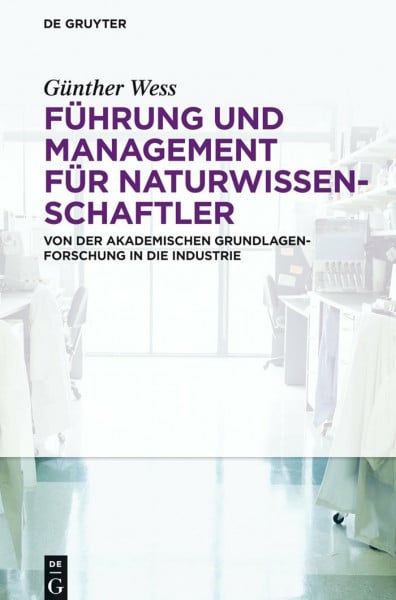 Wess, Günther Führung und Management für Naturwissenschaftler: Von der akademischen Grundlagenforschung in die Industrie