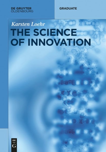 Löhr, Karsten The Science of Innovation: A Comprehensive Approach for Innovation Management (De Gruyter Textbook)