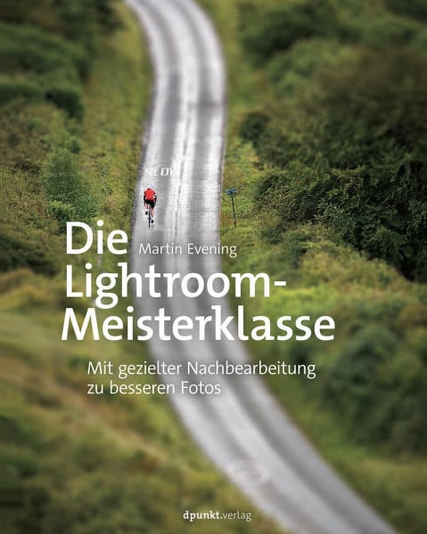 Evening, Martin Die Lightroom-Meisterklasse: Mit gezielter Nachbearbeitung zu besseren Fotos
