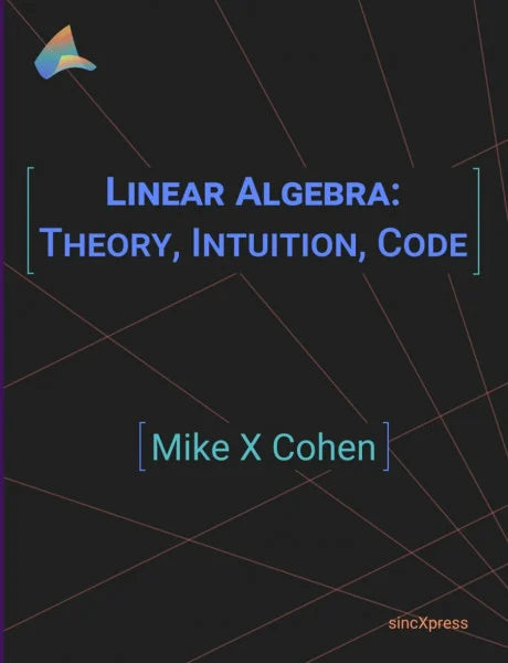 Cohen, Mike X Linear Algebra: Theory, Intuition, Code