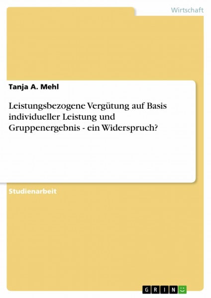 Mehl, Tanja A. Leistungsbezogene Vergütung auf Basis individueller Leistung und Gruppenergebnis - ein Widerspruch?