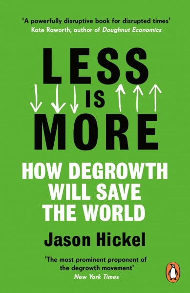 Hickel, Jason Less is More: How Degrowth Will Save the World