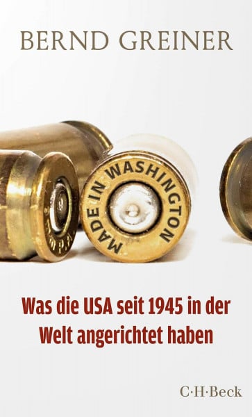 Greiner, Bernd Made in Washington: Was die USA seit 1945 in der Welt angerichtet haben (Beck Paperback)