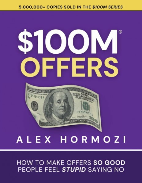 Hormozi, Alex $100M Offers: How To Make Offers So Good People Feel Stupid Saying No (Acquisition.com $100M Series, Band 1)