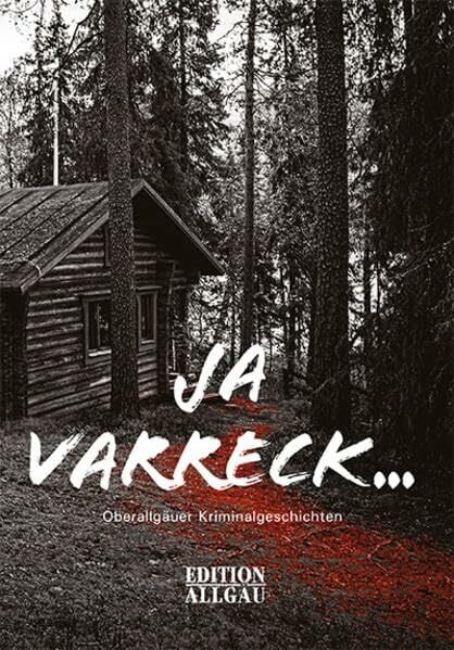 EDITION ALLGÄU Ja varreck...: Oberallgäuer Kriminalgeschichten