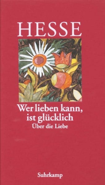 Hesse, Hermann »Wer lieben kann, ist glücklich«: Über die Liebe