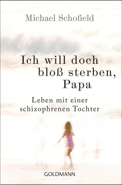 Schofield, Michael Ich will doch bloß sterben, Papa: Leben mit einer schizophrenen Tochter