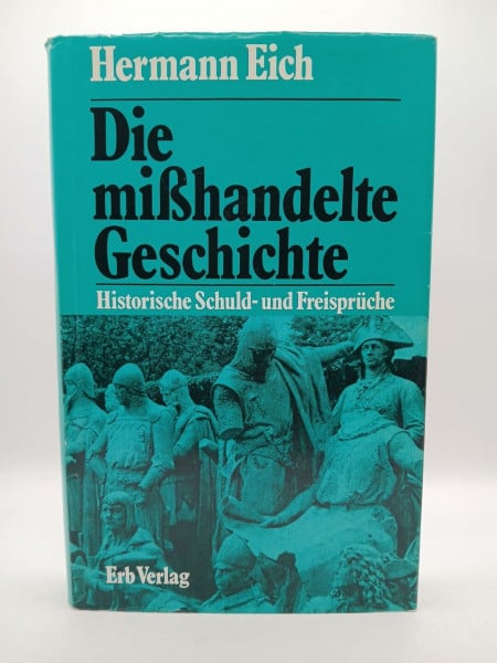 Eich, Hermann Die mißhandelte Geschichte. Historische Schuld- und Freisprüche