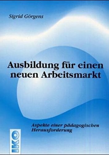Görgens, Sigrid Ausbildung für einen neuen Arbeitsmarkt: Aspekte einer pädagogischen Herausforderung: Aspekte einer pädagogischen Herausforderung. Diss.