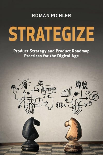 Pichler, Roman Strategize: Product Strategy and Product Roadmap Practices for the Digital Age
