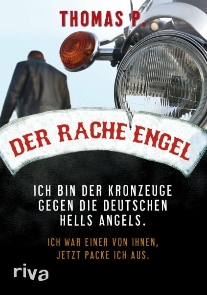 P., Thomas Der Racheengel: Ich bin der Kronzeuge gegen die deutschen Hells Angels. Ich war einer von ihnen, jetzt packe ich aus.